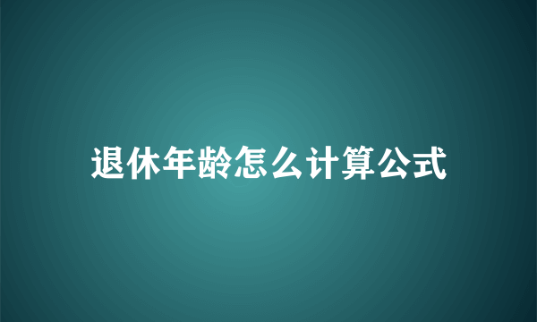 退休年龄怎么计算公式