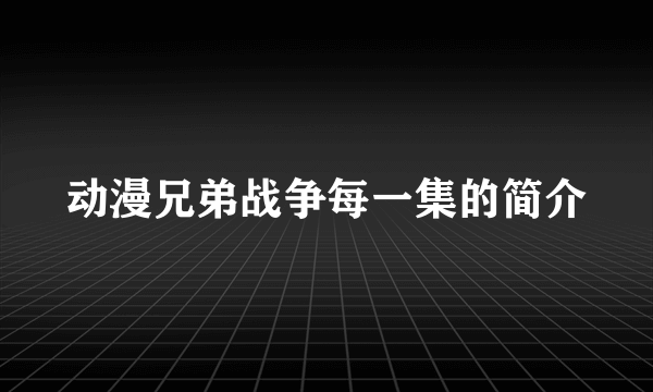 动漫兄弟战争每一集的简介