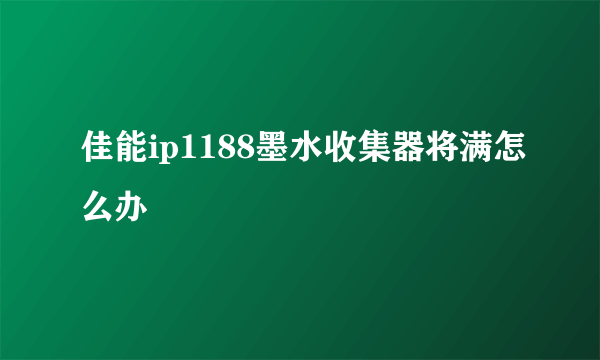 佳能ip1188墨水收集器将满怎么办