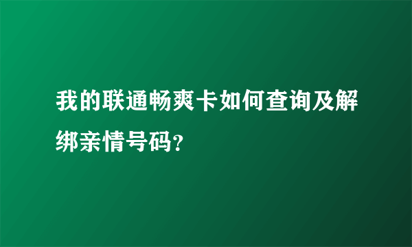 我的联通畅爽卡如何查询及解绑亲情号码？