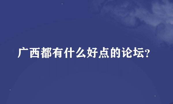 广西都有什么好点的论坛？