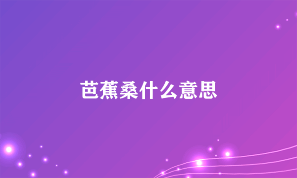 芭蕉桑什么意思