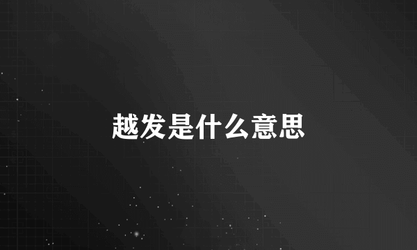 越发是什么意思