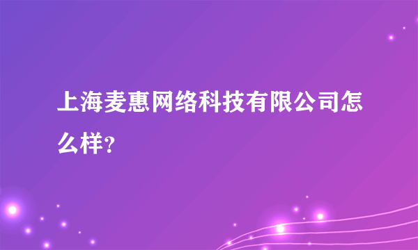 上海麦惠网络科技有限公司怎么样？