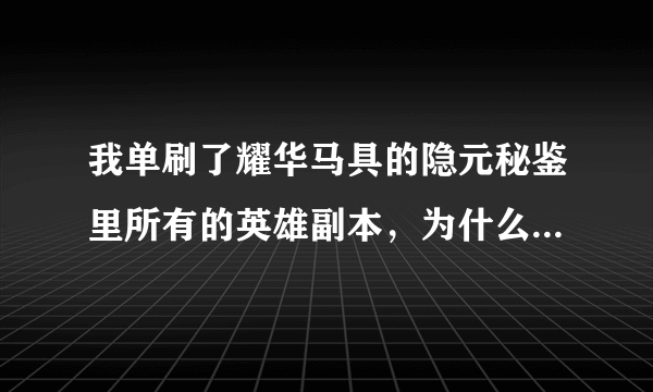 我单刷了耀华马具的隐元秘鉴里所有的英雄副本，为什么没有收到隐元秘鉴的奖励呢？