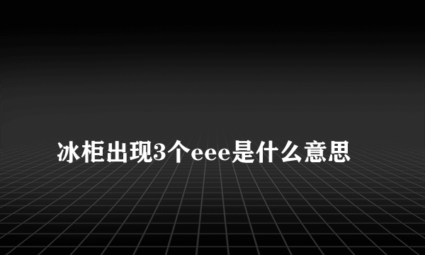 
冰柜出现3个eee是什么意思

