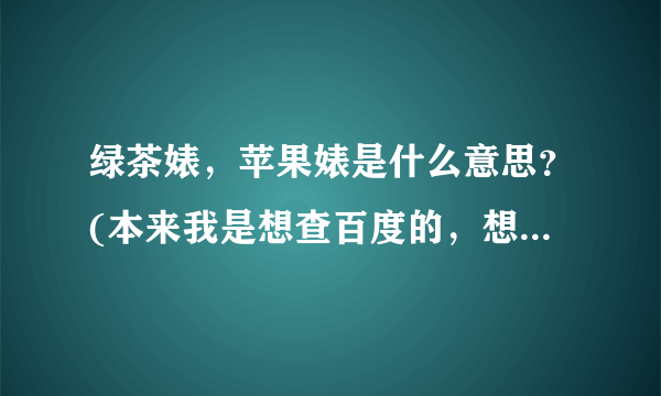 绿茶婊，苹果婊是什么意思？(本来我是想查百度的，想来想去还是得给弟兄们留点简单的活)