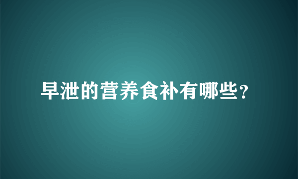 早泄的营养食补有哪些？