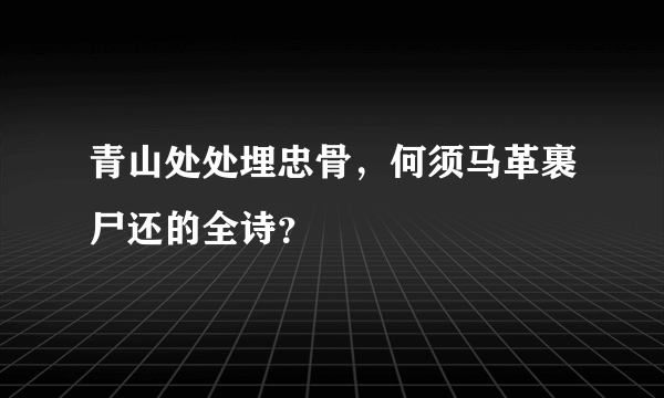 青山处处埋忠骨，何须马革裹尸还的全诗？