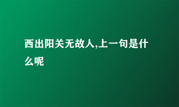 西出阳关无故人,上一句是什么呢