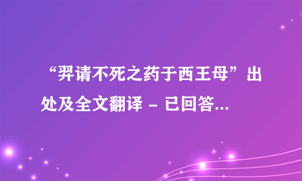 “羿请不死之药于西王母”出处及全文翻译 - 已回答 - 搜搜问问