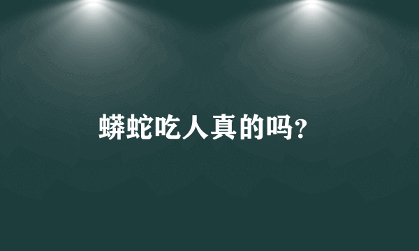 蟒蛇吃人真的吗？