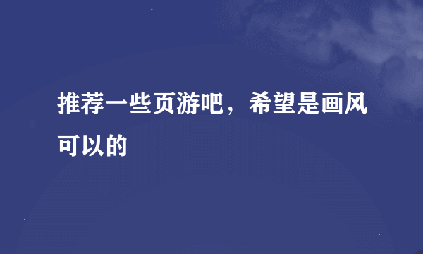 推荐一些页游吧，希望是画风可以的