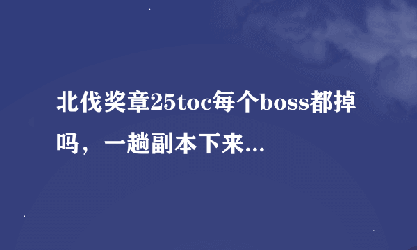 北伐奖章25toc每个boss都掉吗，一趟副本下来掉几个啊？