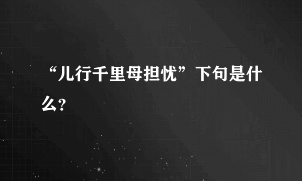 “儿行千里母担忧”下句是什么？