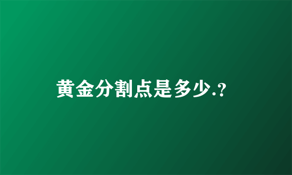 黄金分割点是多少.？