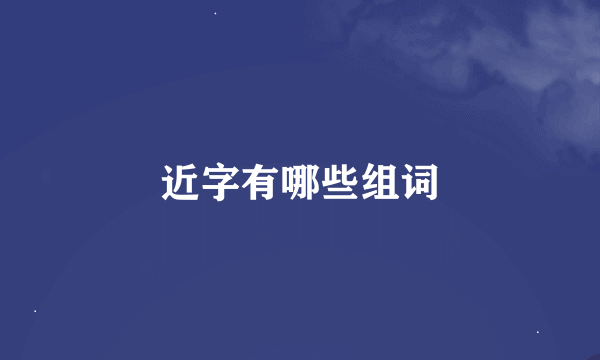 近字有哪些组词