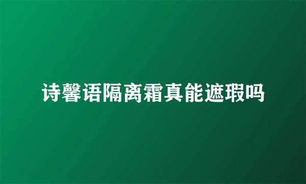 诗馨语隔离霜真能遮瑕吗