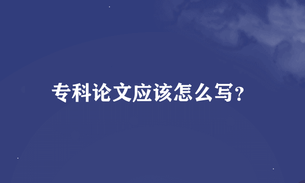 专科论文应该怎么写？