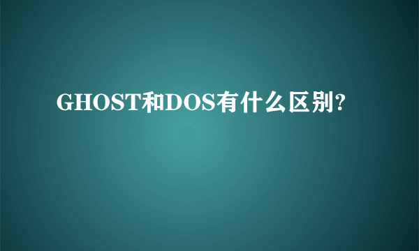 GHOST和DOS有什么区别?