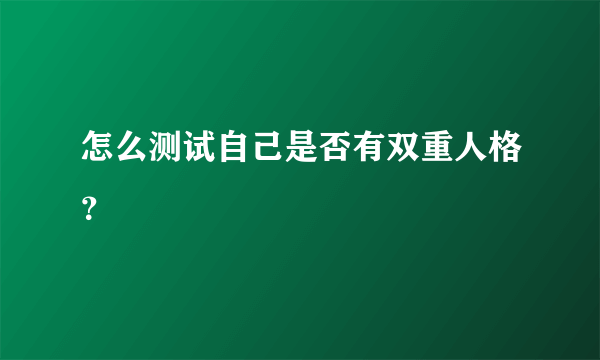 怎么测试自己是否有双重人格？