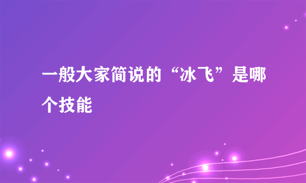 一般大家简说的“冰飞”是哪个技能