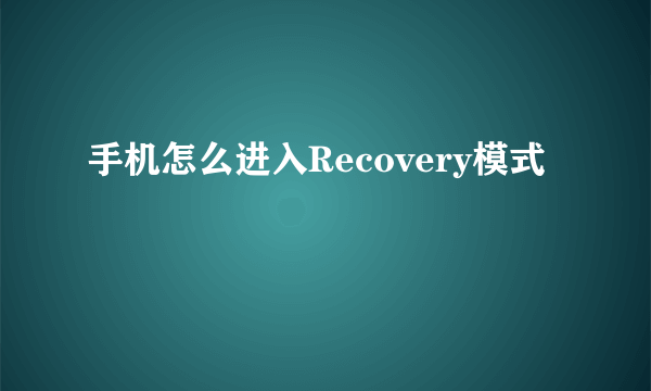 手机怎么进入Recovery模式