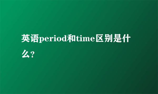 英语period和time区别是什么？