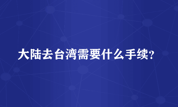 大陆去台湾需要什么手续？