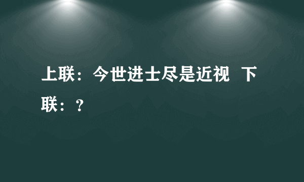 上联：今世进士尽是近视  下联：？