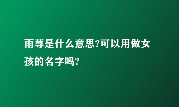 雨荨是什么意思?可以用做女孩的名字吗?