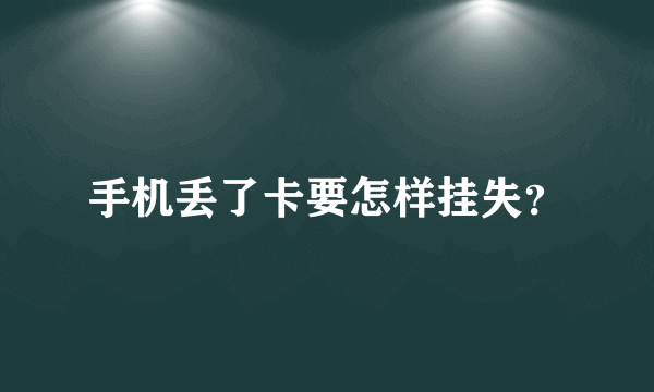 手机丢了卡要怎样挂失？