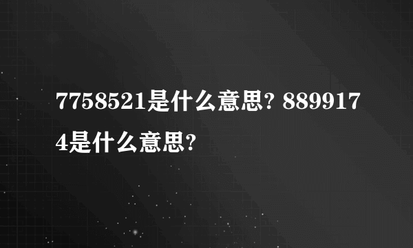 7758521是什么意思? 8899174是什么意思?