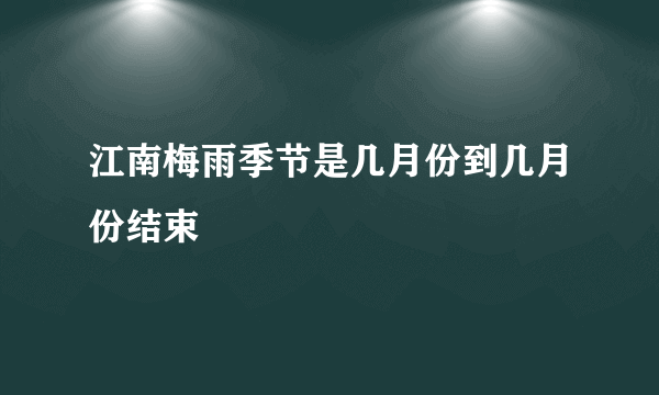 江南梅雨季节是几月份到几月份结束