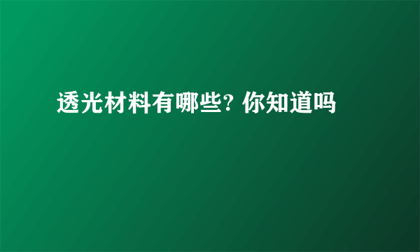 透光材料有哪些? 你知道吗