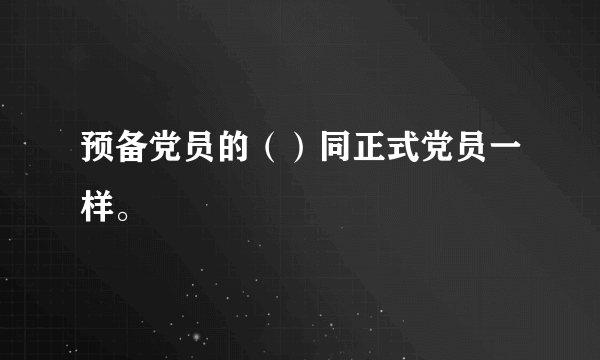 预备党员的（）同正式党员一样。