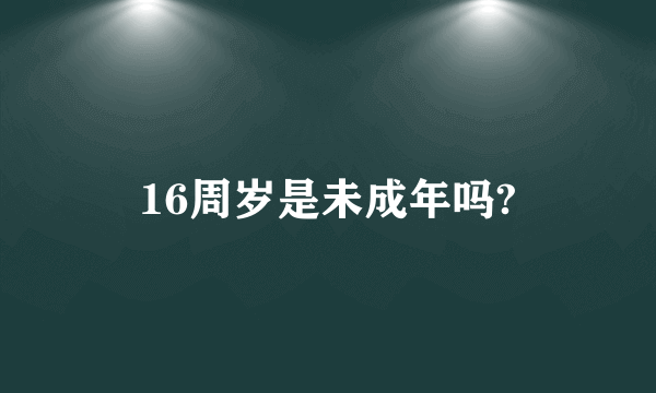 16周岁是未成年吗?