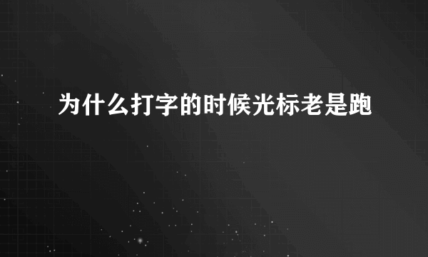 为什么打字的时候光标老是跑