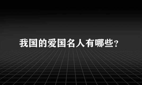 我国的爱国名人有哪些？