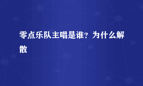 零点乐队主唱是谁？为什么解散