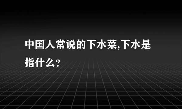 中国人常说的下水菜,下水是指什么？