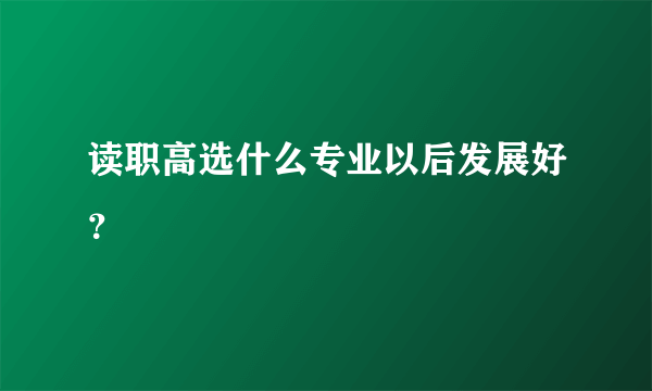 读职高选什么专业以后发展好？