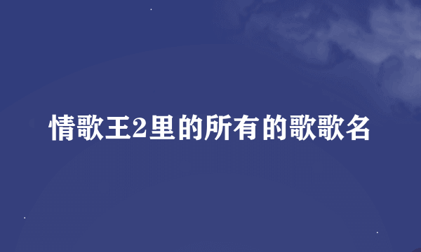 情歌王2里的所有的歌歌名