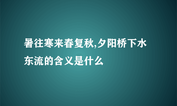 暑往寒来春复秋,夕阳桥下水东流的含义是什么