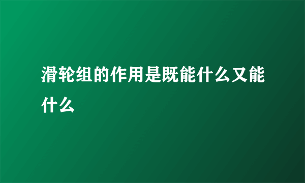 滑轮组的作用是既能什么又能什么