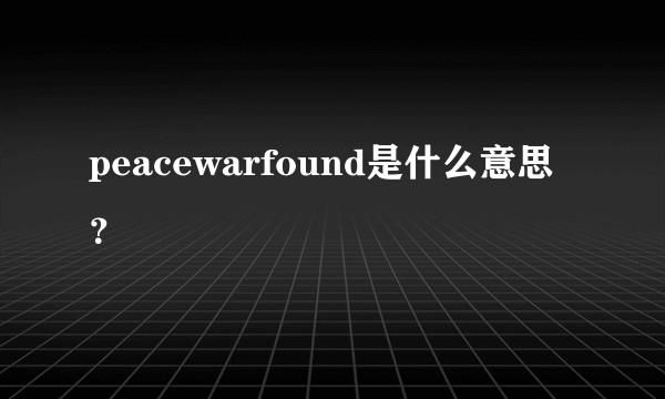 peacewarfound是什么意思？