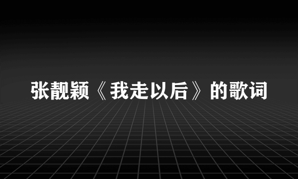 张靓颖《我走以后》的歌词