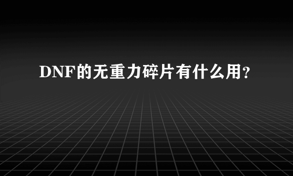 DNF的无重力碎片有什么用？