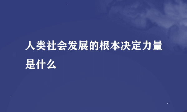 人类社会发展的根本决定力量是什么