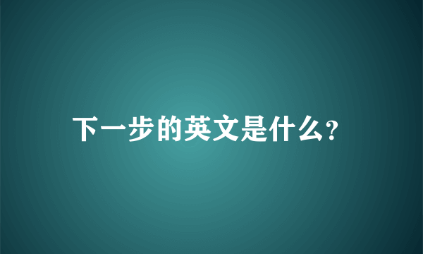 下一步的英文是什么？